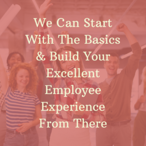 We Can Start With The HR Basics & Build An Excellent Employee Experiene From There